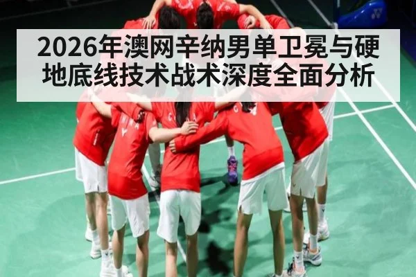 2026年澳网辛纳男单卫冕与硬地底线技术战术深度全面分析