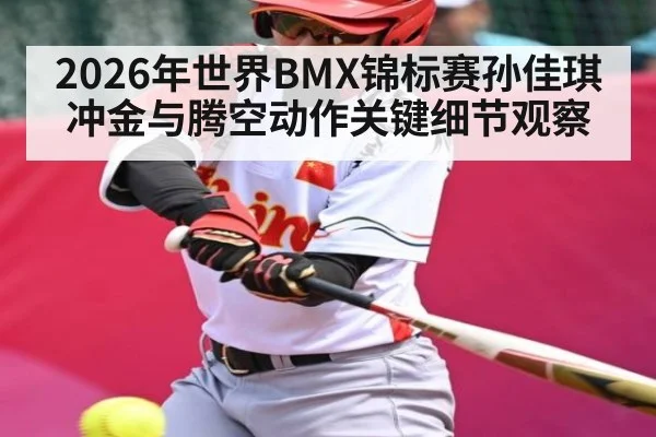 2026年世界BMX锦标赛孙佳琪冲金与腾空动作关键细节观察