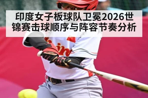 印度女子板球队卫冕2026世锦赛击球顺序与阵容节奏分析